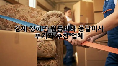 김제 청하면 원룸이사? 용달이사 후기와 추천 업체!